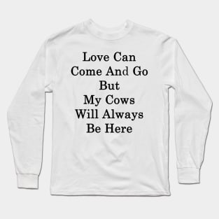 Love Can Come And Go But My Cows Will Always Be Here Long Sleeve T-Shirt